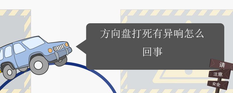 方向盘打死有吱吱异响 方向盘打死会异响怎么回事