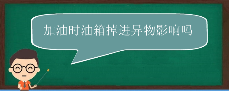 加油时油箱掉进异物影响吗