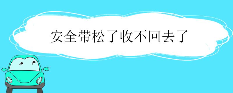 安全带松了收不回去怎么回事